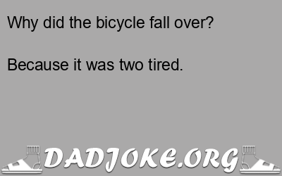 Why did the bicycle fall over? Because it was two tired. - Dad Joke