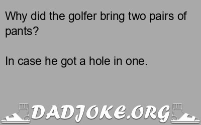 Why did the golfer bring two pairs of pants? In case he got a hole in one. - Dad Joke