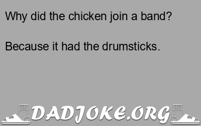 Why did the chicken join a band? Because it had the drumsticks. - Dad Joke