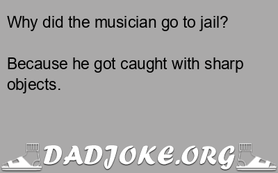 Why did the musician go to jail? Because he got caught with sharp objects. - Dad Joke
