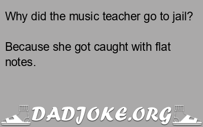 Why did the music teacher go to jail? Because she got caught with flat notes. - Dad Joke