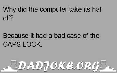 Why did the computer take its hat off? Because it had a bad case of the CAPS LOCK. - Dad Joke