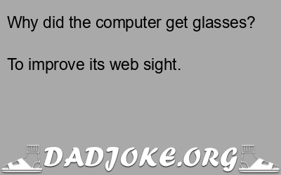 Why did the computer get glasses? To improve its web sight. - Dad Joke