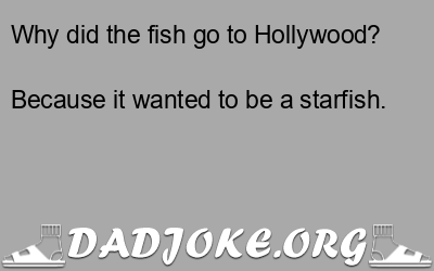 Why did the fish go to Hollywood? Because it wanted to be a starfish. - Dad Joke