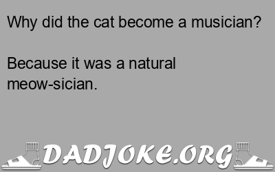 Why did the cat become a musician? Because it was a natural meow-sician. - Dad Joke