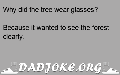Why did the tree wear glasses? Because it wanted to see the forest clearly. - Dad Joke