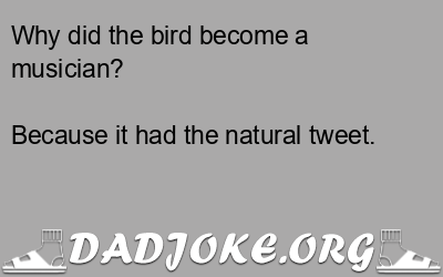 Why did the bird become a musician? Because it had the natural tweet. - Dad Joke