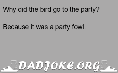 Why did the bird go to the party? Because it was a party fowl. - Dad Joke