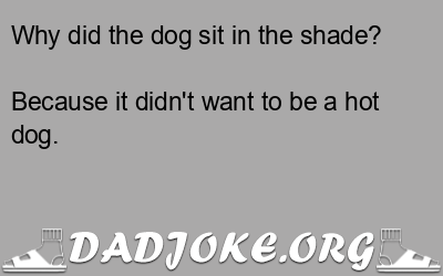 Why did the dog sit in the shade? Because it didn't want to be a hot dog. - Dad Joke