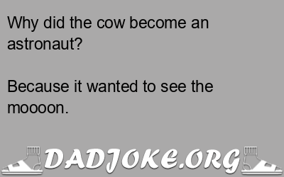 Why did the cow become an astronaut? Because it wanted to see the moooon. - Dad Joke