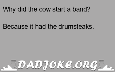 Why did the cow start a band? Because it had the drumsteaks. - Dad Joke