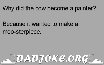 Why did the cow become a painter? Because it wanted to make a moo-sterpiece. - Dad Joke