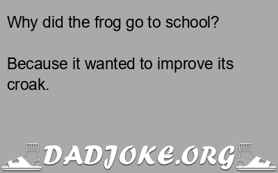 Why did the frog go to school? Because it wanted to improve its croak. - Dad Joke