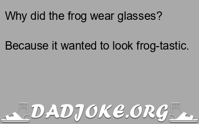Why did the frog wear glasses? Because it wanted to look frog-tastic. - Dad Joke