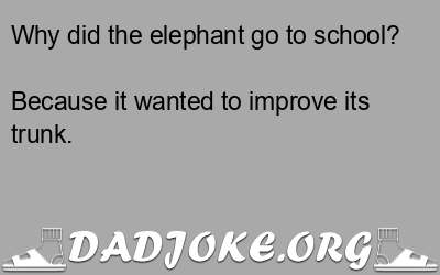 Why did the elephant go to school? Because it wanted to improve its trunk. - Dad Joke