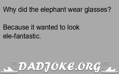 Why did the elephant wear glasses? Because it wanted to look ele-fantastic. - Dad Joke