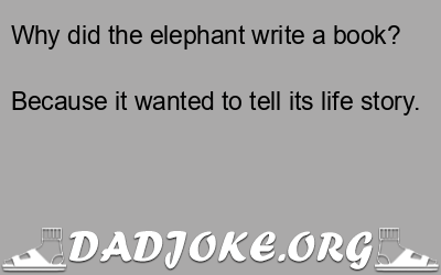 Why did the elephant write a book? Because it wanted to tell its life story. - Dad Joke