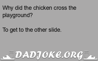 Why did the chicken cross the playground? To get to the other slide. - Dad Joke