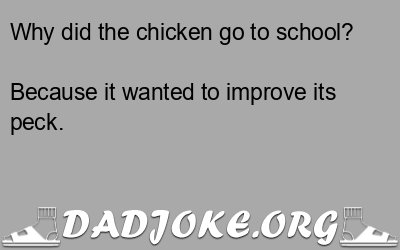 Why did the chicken go to school? Because it wanted to improve its peck. - Dad Joke