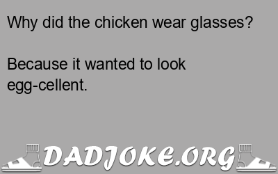 Why did the chicken wear glasses? Because it wanted to look egg-cellent. - Dad Joke