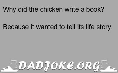 Why did the chicken write a book? Because it wanted to tell its life story. - Dad Joke
