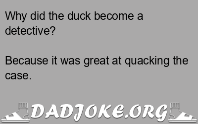 Why did the duck become a detective? Because it was great at quacking the case. - Dad Joke