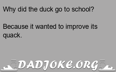 Why did the duck go to school? Because it wanted to improve its quack. - Dad Joke