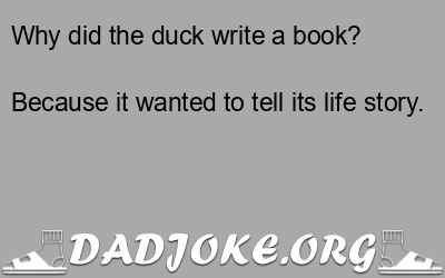 Why did the duck write a book? Because it wanted to tell its life story. - Dad Joke