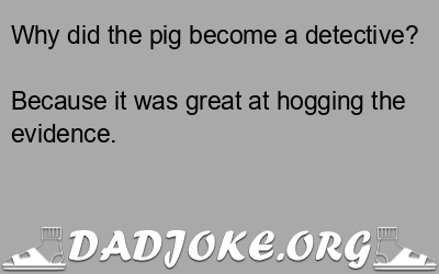 Why did the pig become a detective? Because it was great at hogging the evidence. - Dad Joke