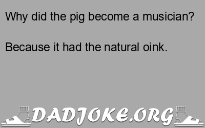 Why did the pig become a musician? Because it had the natural oink. - Dad Joke