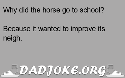 Why did the horse go to school? Because it wanted to improve its neigh. - Dad Joke