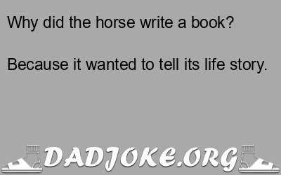Why did the horse write a book? Because it wanted to tell its life story. - Dad Joke