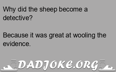 Why did the sheep become a detective? Because it was great at wooling the evidence. - Dad Joke