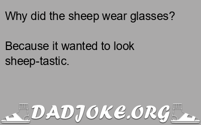 Why did the sheep wear glasses? Because it wanted to look sheep-tastic. - Dad Joke