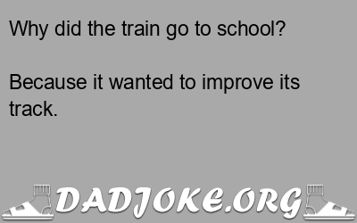 Why did the train go to school? Because it wanted to improve its track. - Dad Joke