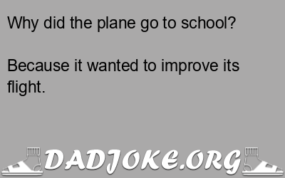 Why did the plane go to school? Because it wanted to improve its flight. - Dad Joke