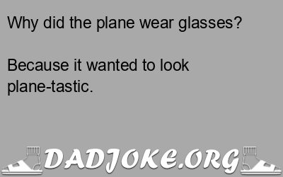 Why did the plane wear glasses? Because it wanted to look plane-tastic. - Dad Joke
