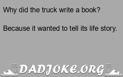 Why did the truck write a book? Because it wanted to tell its life story. - Dad Joke