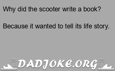 Why did the scooter write a book? Because it wanted to tell its life story. - Dad Joke