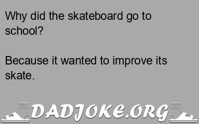 Why did the skateboard go to school? Because it wanted to improve its skate. - Dad Joke
