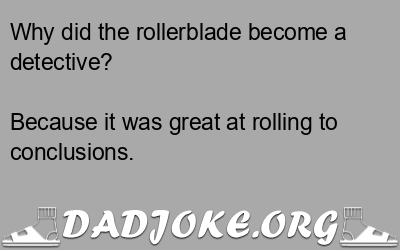 Why did the rollerblade become a detective? Because it was great at rolling to conclusions. - Dad Joke