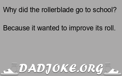 Why did the rollerblade go to school? Because it wanted to improve its roll. - Dad Joke