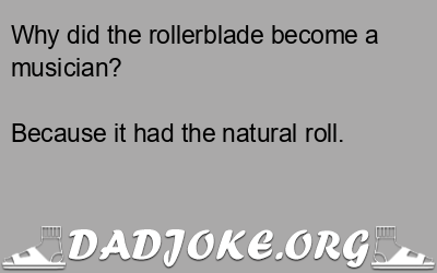 Why did the rollerblade become a musician? Because it had the natural roll. - Dad Joke