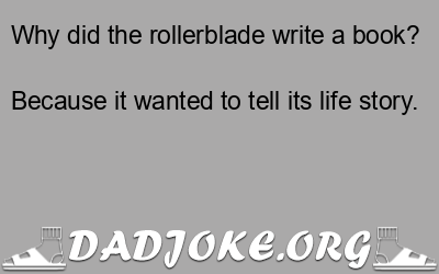 Why did the rollerblade write a book? Because it wanted to tell its life story. - Dad Joke