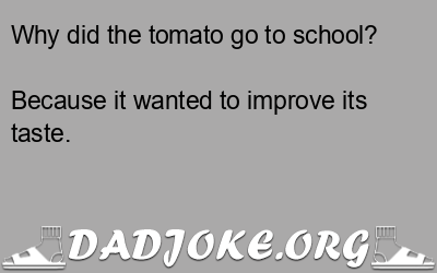 Why did the tomato go to school? Because it wanted to improve its taste. - Dad Joke