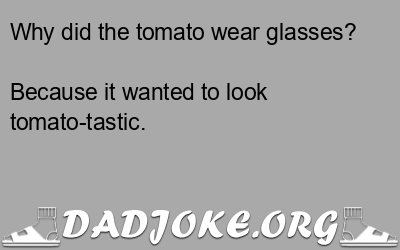 Why did the tomato wear glasses? Because it wanted to look tomato-tastic. - Dad Joke