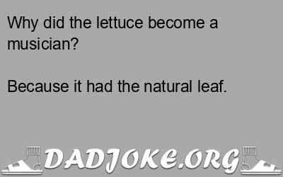 Why did the lettuce become a musician? Because it had the natural leaf. - Dad Joke
