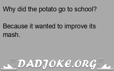 Why did the potato go to school? Because it wanted to improve its mash. - Dad Joke