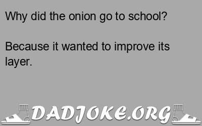 Why did the onion go to school? Because it wanted to improve its layer. - Dad Joke