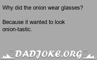 Why did the onion wear glasses? Because it wanted to look onion-tastic. - Dad Joke